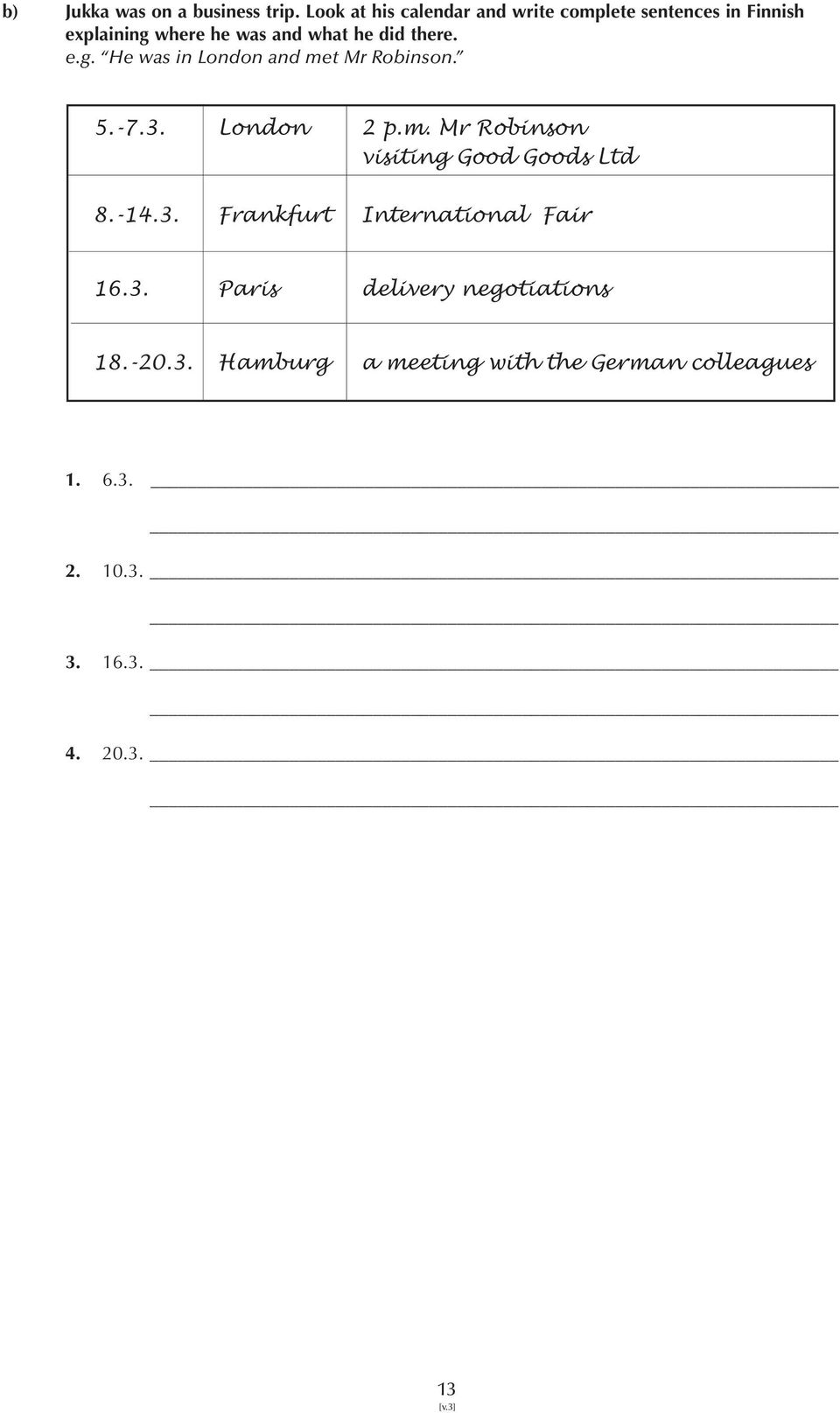 there. e.g. He was in London and met Mr Robinson. 5.-7.3. London 2 p.m. Mr Robinson visiting Good Goods Ltd 8.
