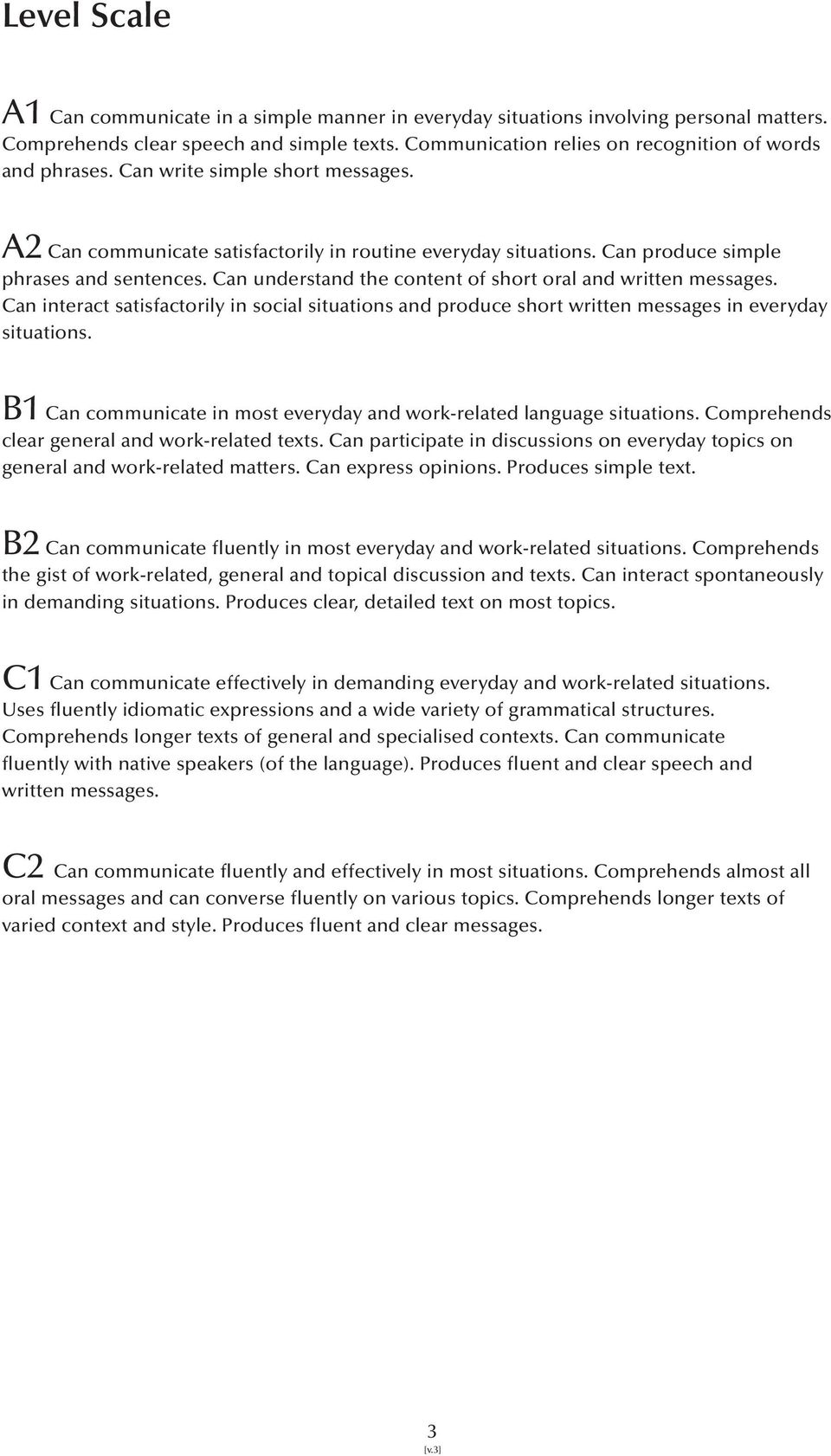 Can understand the content of short oral and written messages. Can interact satisfactorily in social situations and produce short written messages in everyday situations.