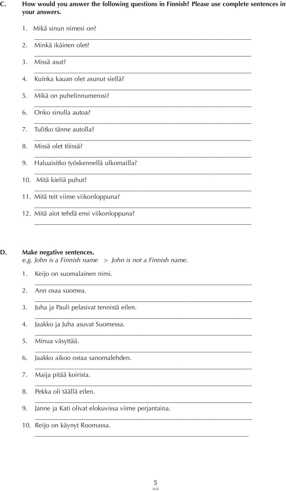 Mitä teit viime viikonloppuna? 12. Mitä aiot tehdä ensi viikonloppuna? D. Make negative sentences. e.g. John is a Finnish name > John is not a Finnish name. 1. Keijo on suomalainen nimi. 2.