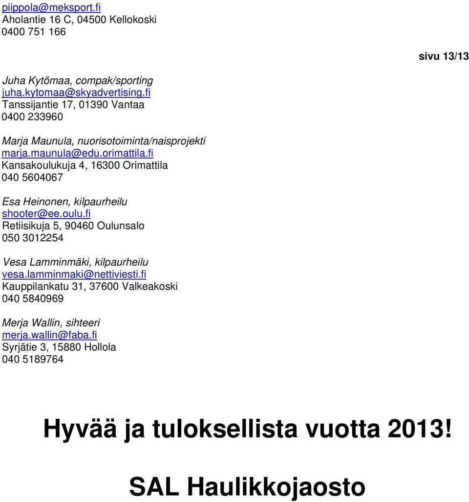 fi Kansakoulukuja 4, 16300 Orimattila 040 5604067 Esa Heinonen, kilpaurheilu shooter@ee.oulu.fi Retiisikuja 5, 90460 Oulunsalo 050 3012254 Vesa Lamminmäki, kilpaurheilu vesa.