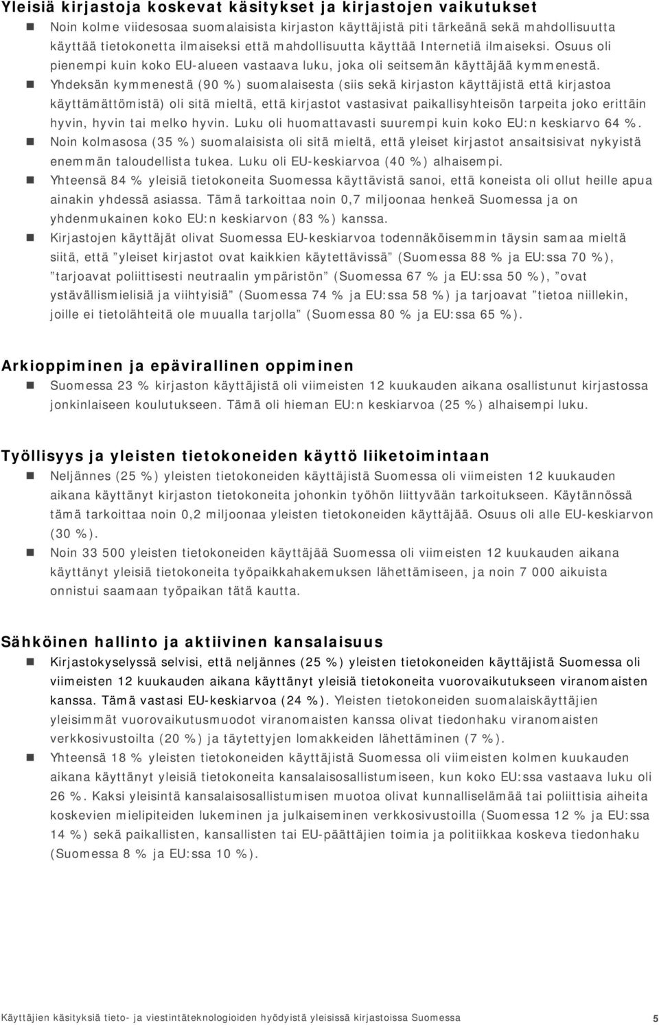 Yhdeksän kymmenestä (90 %) suomalaisesta (siis sekä kirjaston käyttäjistä että kirjastoa käyttämättömistä) oli sitä mieltä, että kirjastot vastasivat paikallisyhteisön tarpeita joko erittäin hyvin,