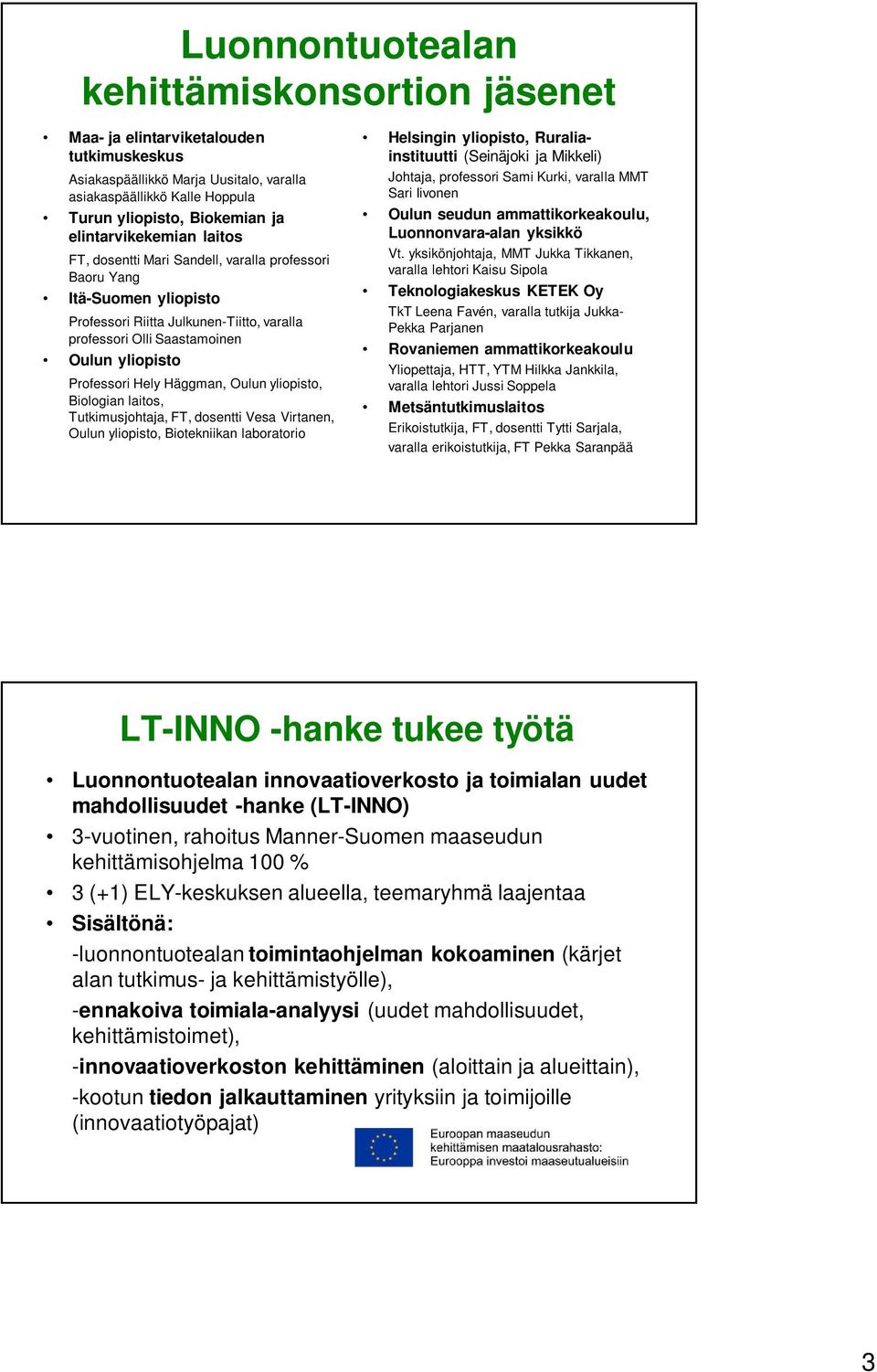 Professori Hely Häggman, Oulun yliopisto, Biologian laitos, Tutkimusjohtaja, FT, dosentti Vesa Virtanen, Oulun yliopisto, Biotekniikan laboratorio Helsingin yliopisto, Ruraliainstituutti (Seinäjoki