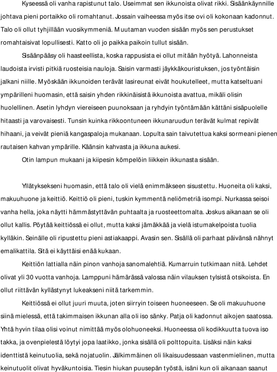 Sisäänpääsy oli haasteellista, koska rappusista ei ollut mitään hyötyä. Lahonneista laudoista irvisti pitkiä ruosteisia nauloja. Saisin varmasti jäykkäkouristuksen, jos työntäisin jalkani niille.