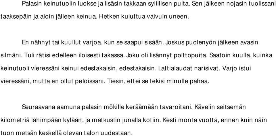 Saatoin kuulla, kuinka keinutuoli vieressäni keinui edestakaisin, edestakaisin. Lattialaudat narisivat. Varjo istui vieressäni, mutta en ollut peloissani.