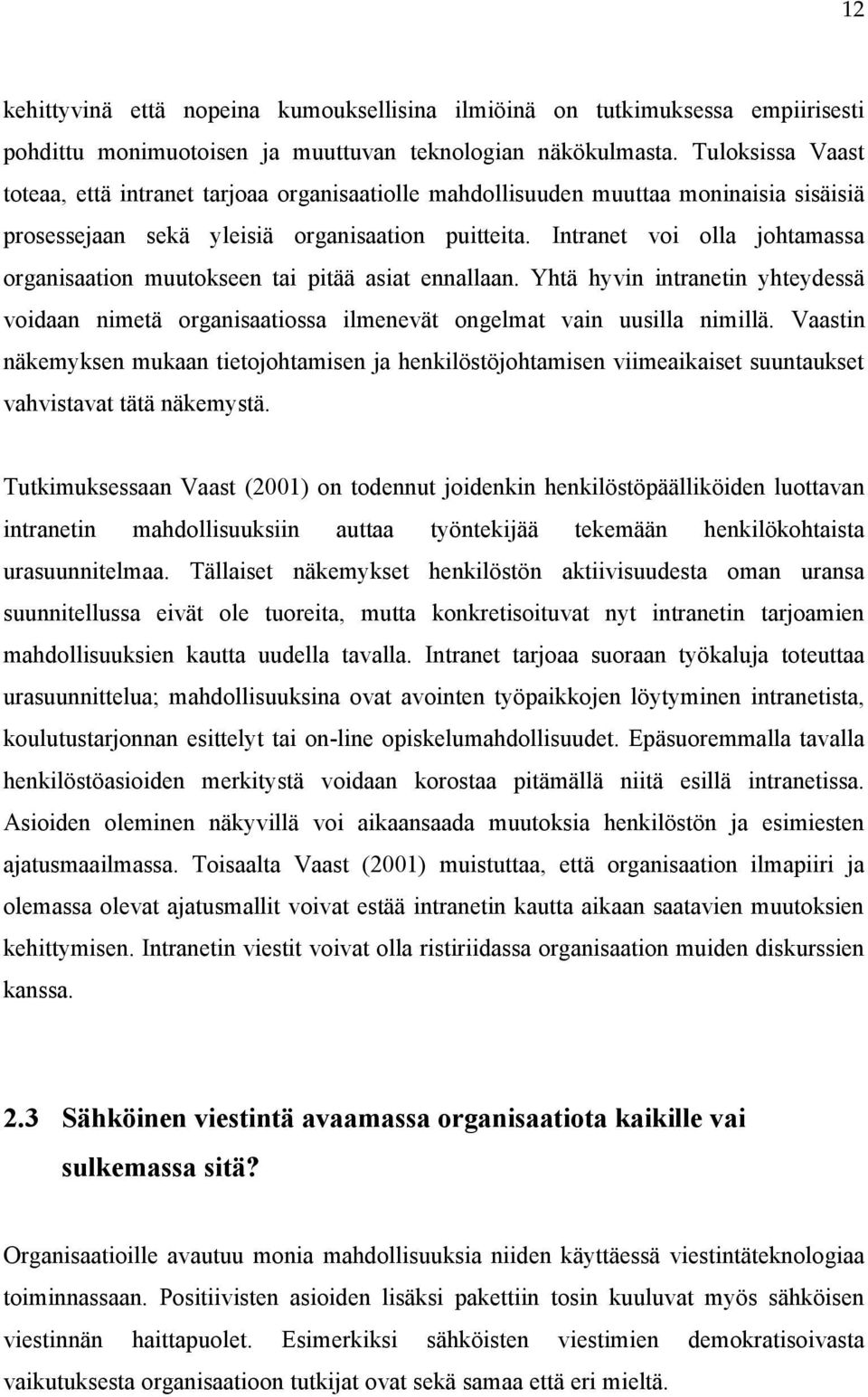 Intranet voi olla johtamassa organisaation muutokseen tai pitää asiat ennallaan. Yhtä hyvin intranetin yhteydessä voidaan nimetä organisaatiossa ilmenevät ongelmat vain uusilla nimillä.