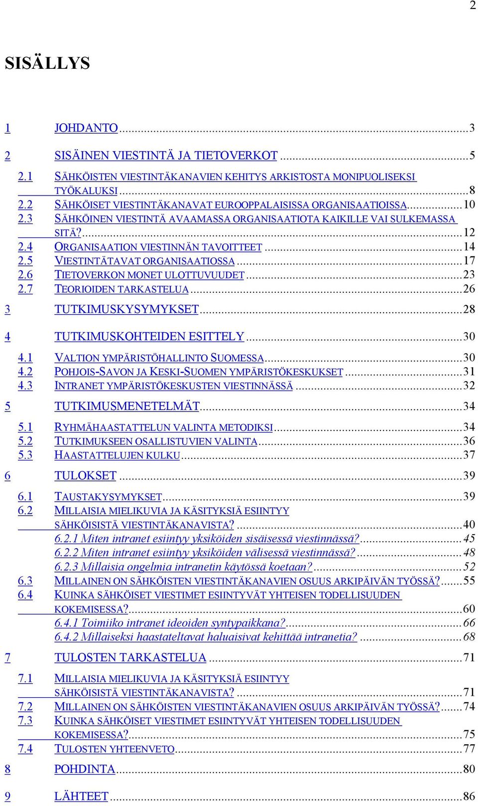 5 VIESTINTÄTAVAT ORGANISAATIOSSA...17 2.6 TIETOVERKON MONET ULOTTUVUUDET...23 2.7 TEORIOIDEN TARKASTELUA...26 3 TUTKIMUSKYSYMYKSET...28 4 TUTKIMUSKOHTEIDEN ESITTELY...30 4.