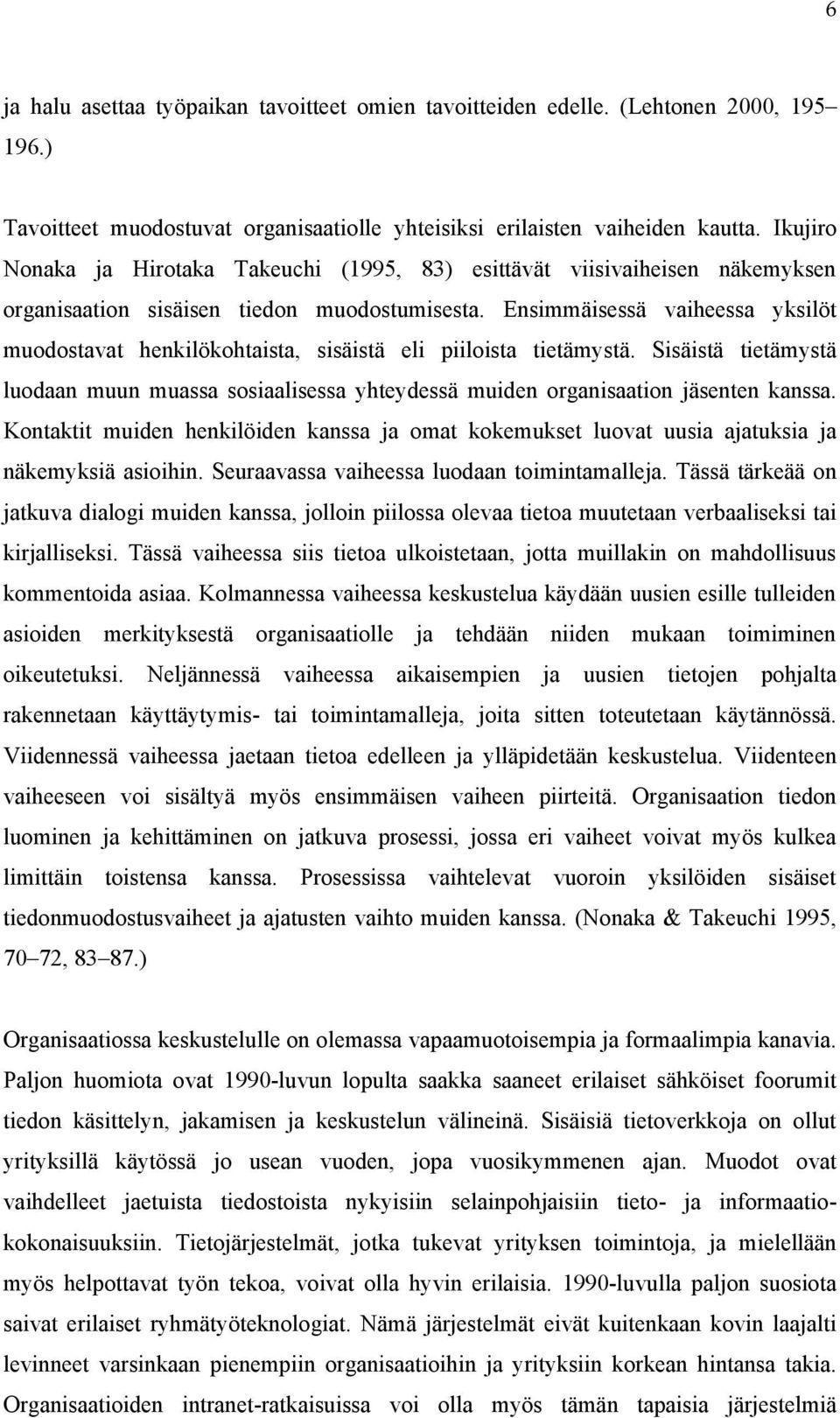 Ensimmäisessä vaiheessa yksilöt muodostavat henkilökohtaista, sisäistä eli piiloista tietämystä. Sisäistä tietämystä luodaan muun muassa sosiaalisessa yhteydessä muiden organisaation jäsenten kanssa.