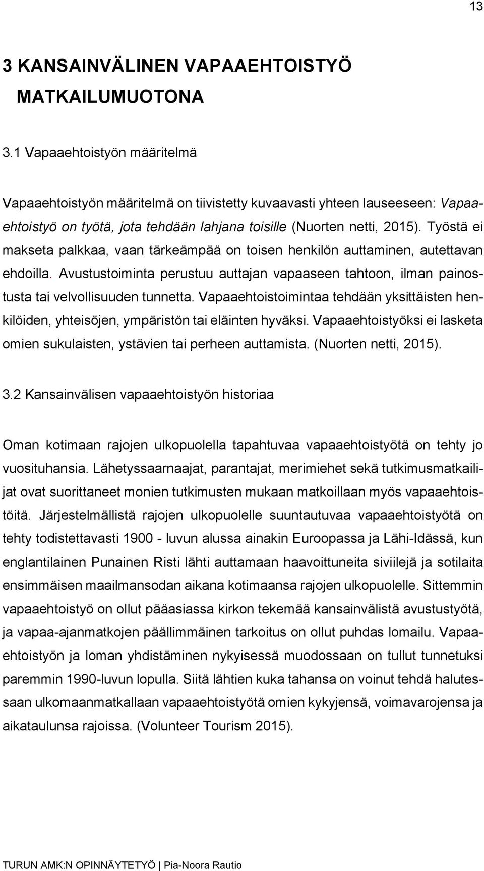 Työstä ei makseta palkkaa, vaan tärkeämpää on toisen henkilön auttaminen, autettavan ehdoilla. Avustustoiminta perustuu auttajan vapaaseen tahtoon, ilman painostusta tai velvollisuuden tunnetta.