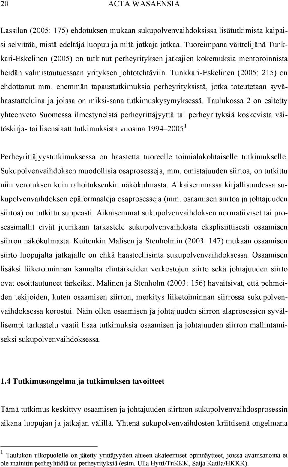Tunkkari-Eskelinen (2005: 215) on ehdottanut mm. enemmän tapaustutkimuksia perheyrityksistä, jotka toteutetaan syvähaastatteluina ja joissa on miksi-sana tutkimuskysymyksessä.