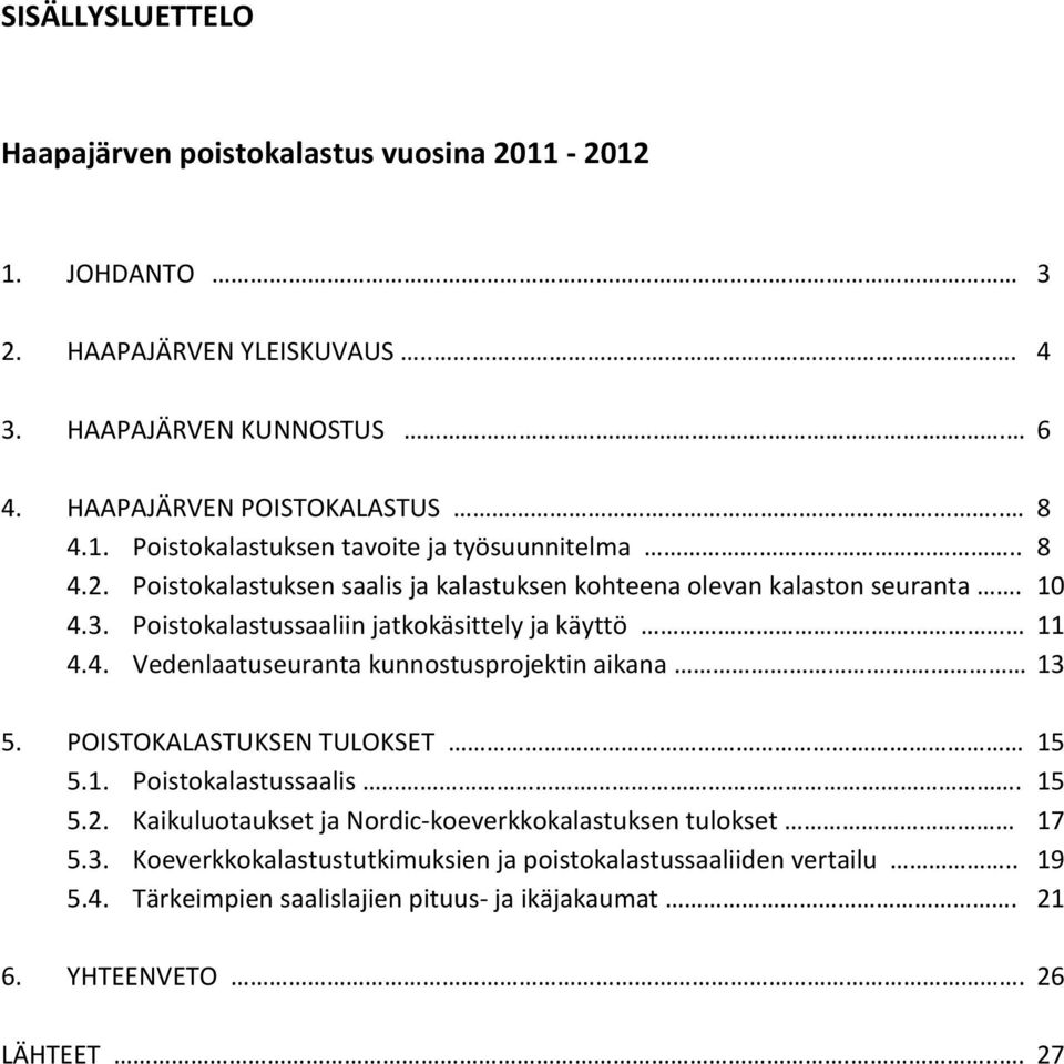 13 5. POISTOKALASTUKSEN TULOKSET 15 5.1. Poistokalastussaalis. 15 5.2. Kaikuluotaukset ja Nordic-koeverkkokalastuksen tulokset 17 5.3. Koeverkkokalastustutkimuksien ja poistokalastussaaliiden vertailu.