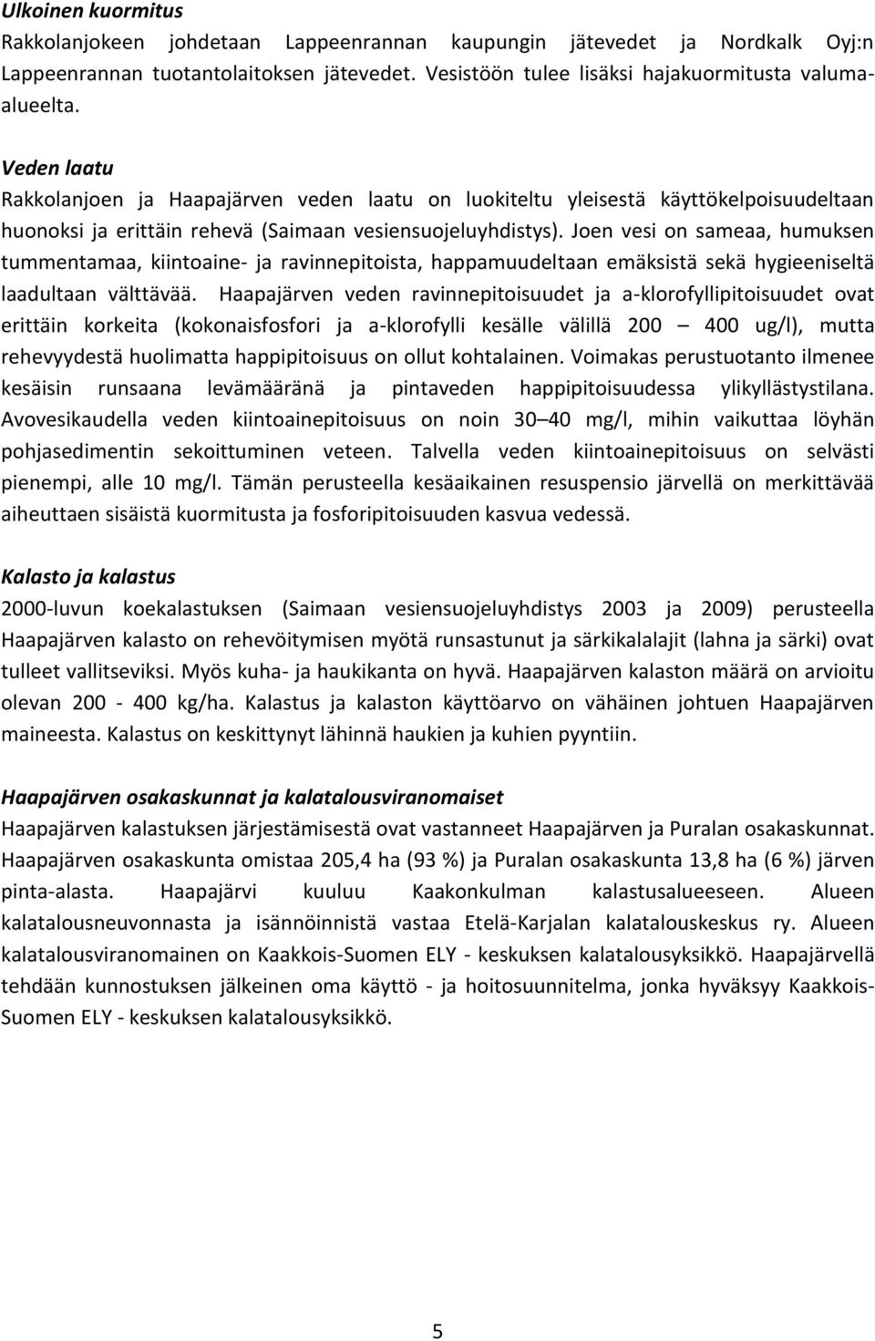 Joen vesi on sameaa, humuksen tummentamaa, kiintoaine- ja ravinnepitoista, happamuudeltaan emäksistä sekä hygieeniseltä laadultaan välttävää.