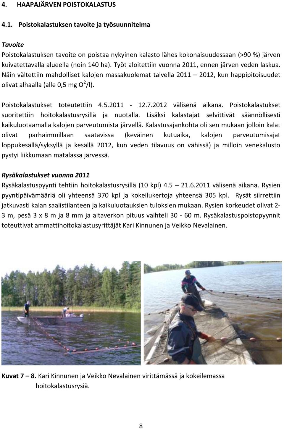 Työt aloitettiin vuonna 2011, ennen järven veden laskua. Näin vältettiin mahdolliset kalojen massakuolemat talvella 2011 2012, kun happipitoisuudet olivat alhaalla (alle 0,5 mg O 2 /l).