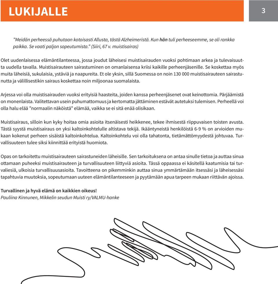 Muistisairauteen sairastuminen on omanlaisensa kriisi kaikille perheenjäsenille. Se koskettaa myös muita läheisiä, sukulaisia, ystäviä ja naapureita.