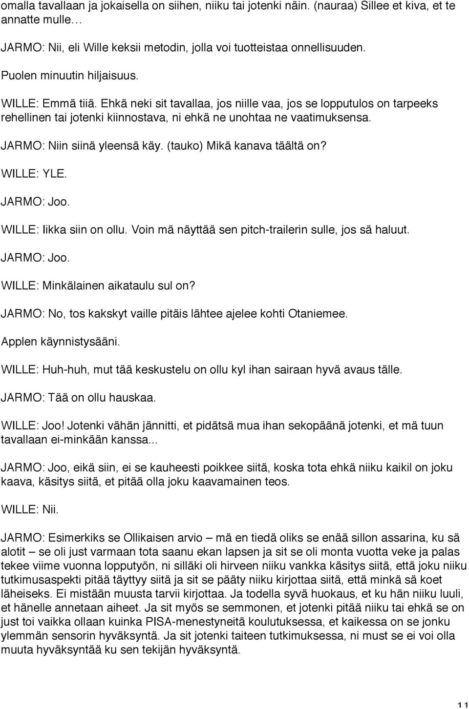 JARMO: Niin siinä yleensä käy. (tauko) Mikä kanava täältä on? WILLE: YLE. JARMO: Joo. WILLE: Iikka siin on ollu. Voin mä näyttää sen pitch-trailerin sulle, jos sä haluut. JARMO: Joo. WILLE: Minkälainen aikataulu sul on?