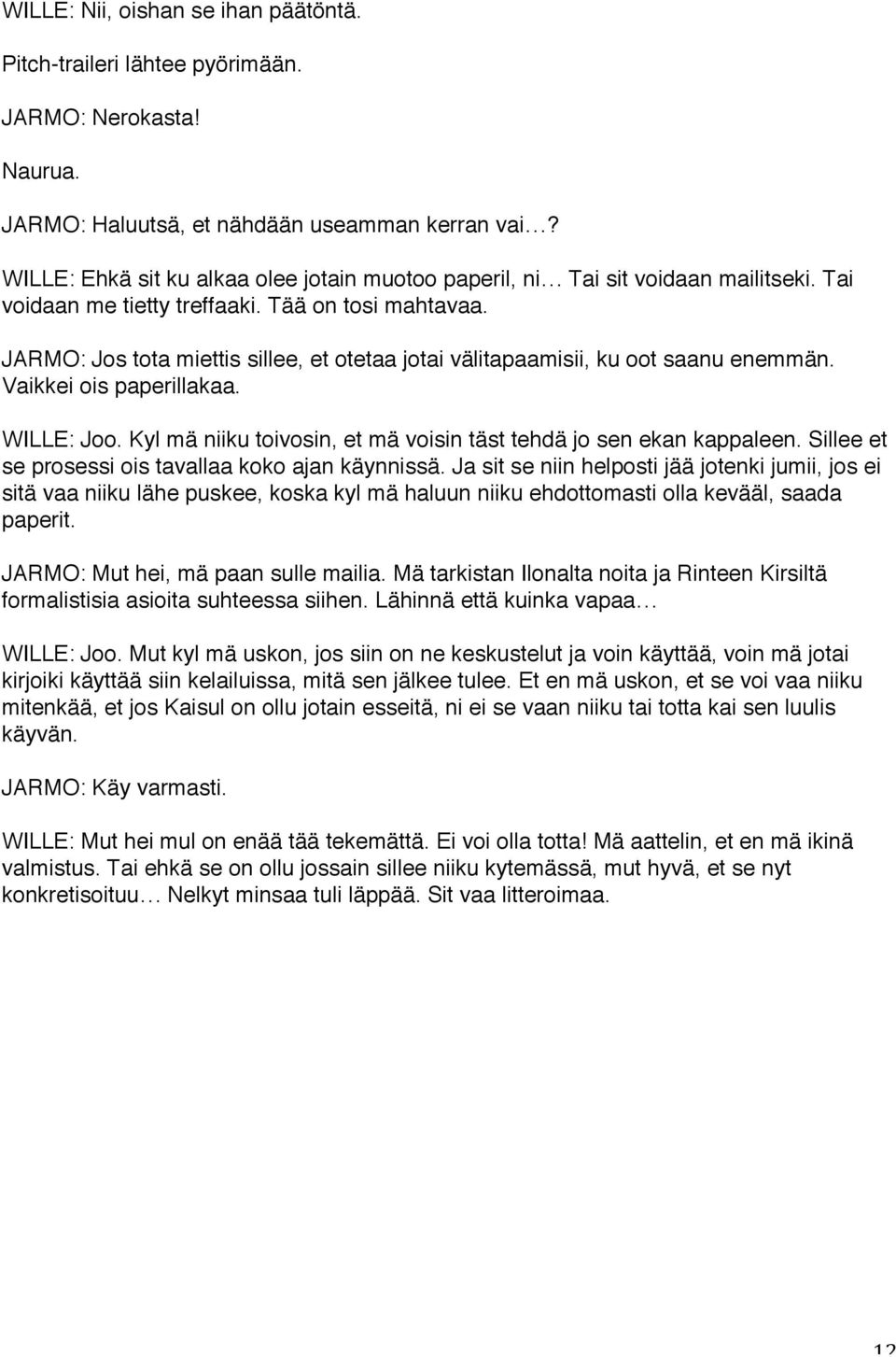 JARMO: Jos tota miettis sillee, et otetaa jotai välitapaamisii, ku oot saanu enemmän. Vaikkei ois paperillakaa. WILLE: Joo. Kyl mä niiku toivosin, et mä voisin täst tehdä jo sen ekan kappaleen.