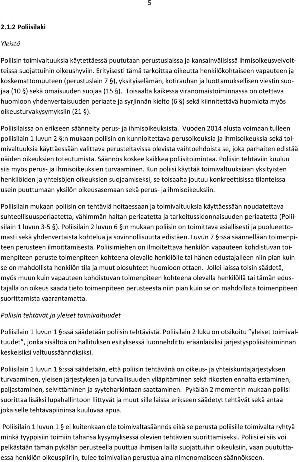 (15 ). Toisaalta kaikessa viranomaistoiminnassa on otettava huomioon yhdenvertaisuuden periaate ja syrjinnän kielto (6 ) sekä kiinnitettävä huomiota myös oikeusturvakysymyksiin (21 ).