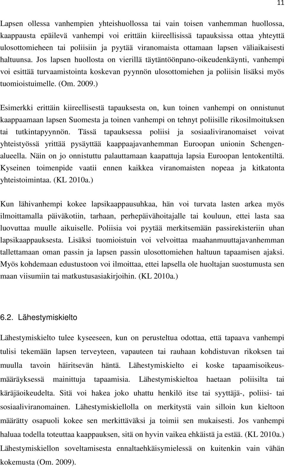 Jos lapsen huollosta on vierillä täytäntöönpano-oikeudenkäynti, vanhempi voi esittää turvaamistointa koskevan pyynnön ulosottomiehen ja poliisin lisäksi myös tuomioistuimelle. (Om. 2009.