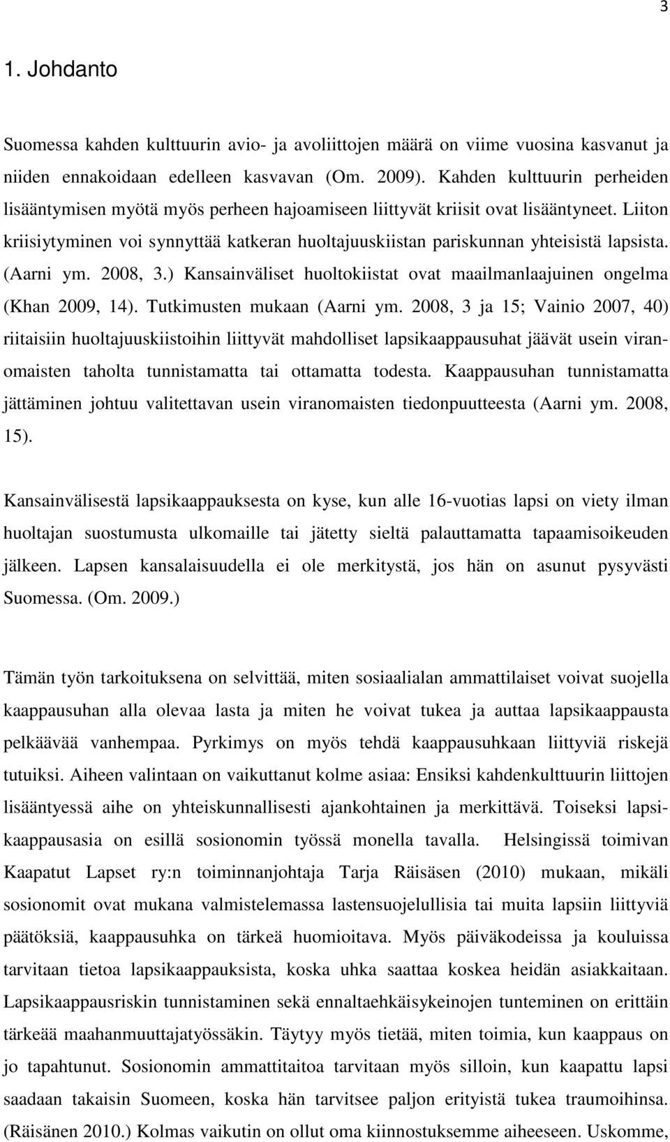 Liiton kriisiytyminen voi synnyttää katkeran huoltajuuskiistan pariskunnan yhteisistä lapsista. (Aarni ym. 2008, 3.) Kansainväliset huoltokiistat ovat maailmanlaajuinen ongelma (Khan 2009, 14).