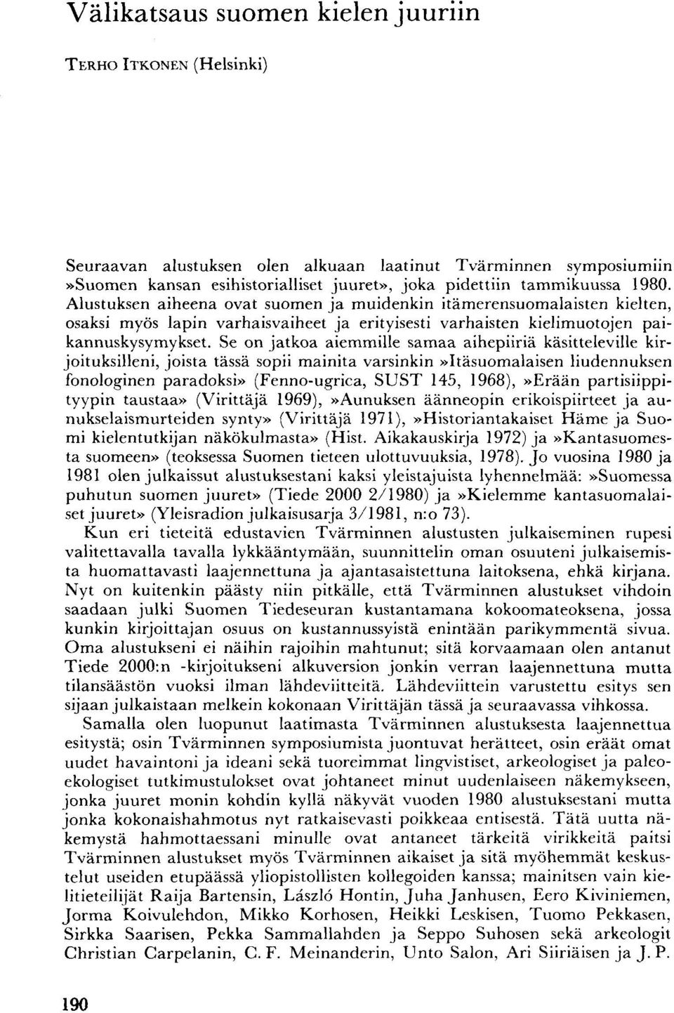 Se on jatkoa aiemmille samaa aihepiiriä käsitteleville kirjoituksilleni, joista tässä sopii mainita varsinkin»itäsuomalaisen liudennuksen fonologinen paradoksi» (Fenno-ugrica, SUST 145, 1968),»Erään