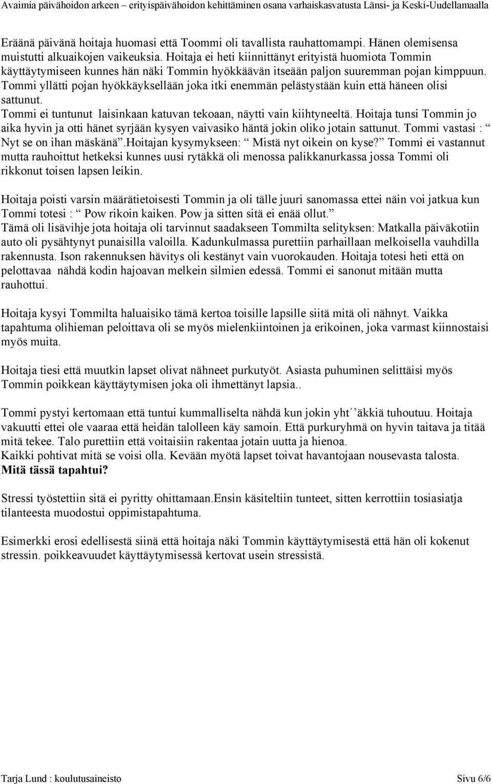 Tommi yllätti pojan hyökkäyksellään joka itki enemmän pelästystään kuin että häneen olisi sattunut. Tommi ei tuntunut laisinkaan katuvan tekoaan, näytti vain kiihtyneeltä.