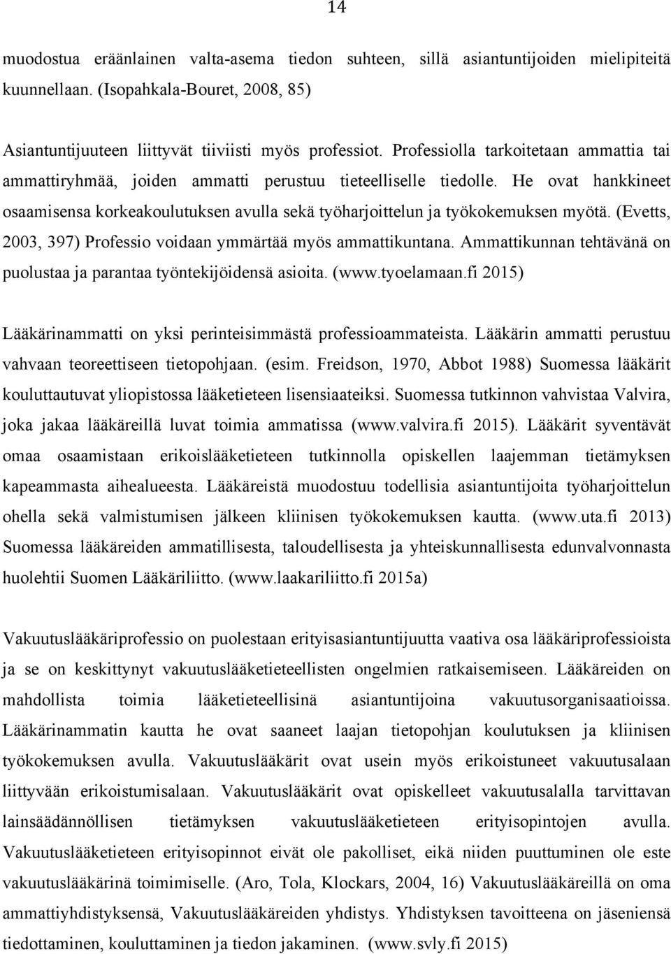 He ovat hankkineet osaamisensa korkeakoulutuksen avulla sekä työharjoittelun ja työkokemuksen myötä. (Evetts, 2003, 397) Professio voidaan ymmärtää myös ammattikuntana.