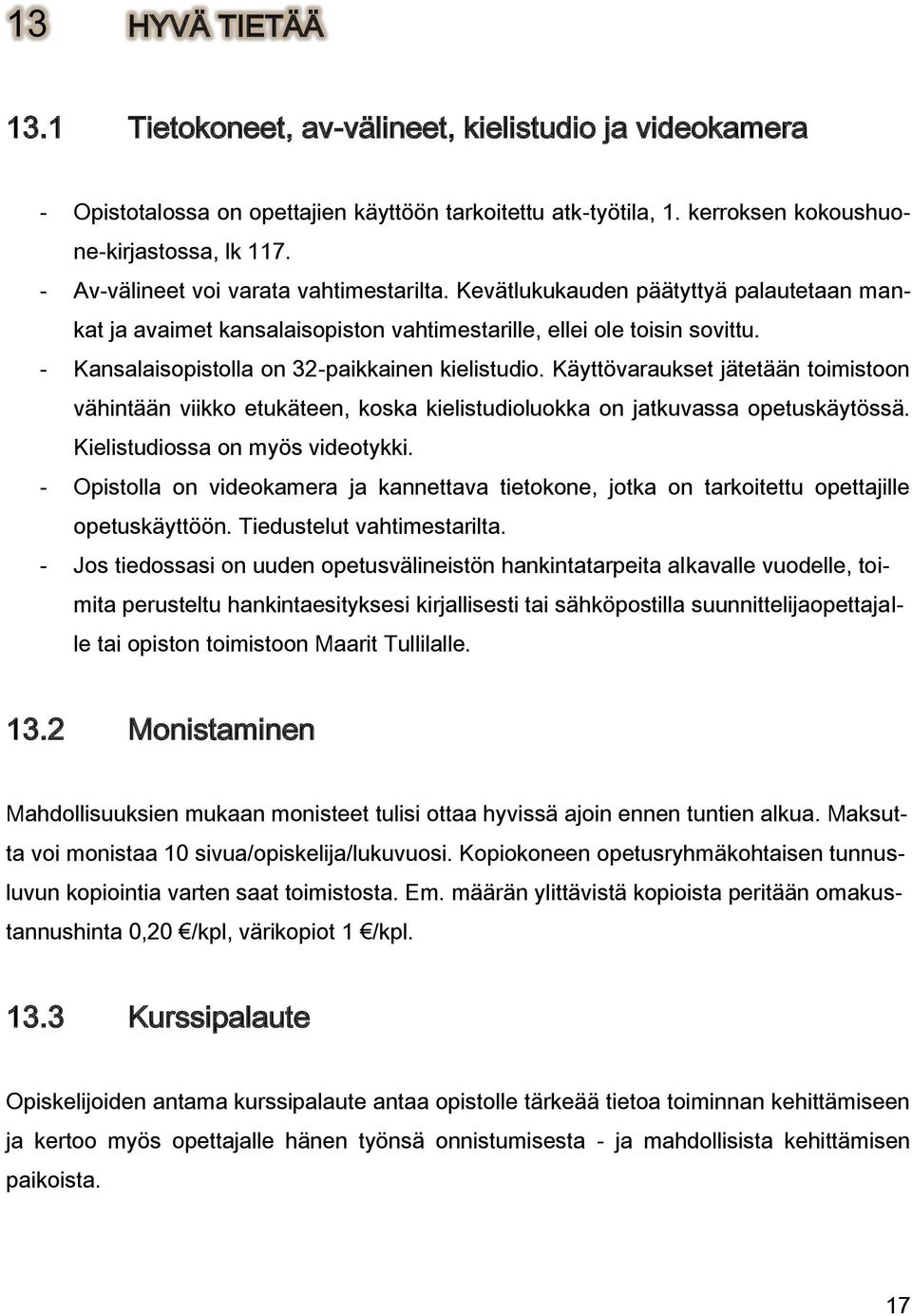 - Kansalaisopistolla on 32-paikkainen kielistudio. Käyttövaraukset jätetään toimistoon vähintään viikko etukäteen, koska kielistudioluokka on jatkuvassa opetuskäytössä.