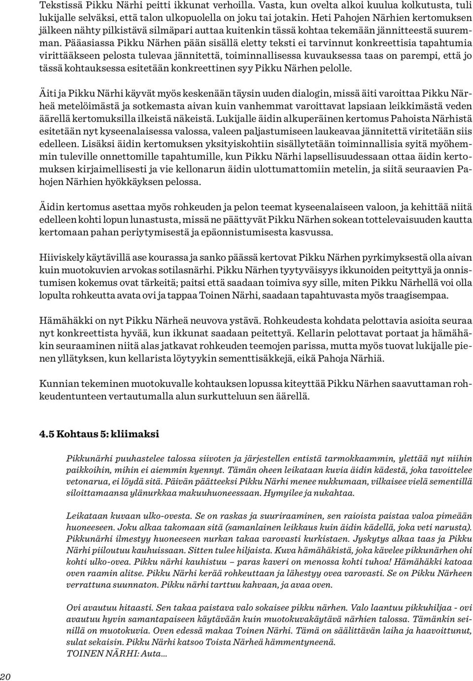 Pääasiassa Pikku Närhen pään sisällä eletty teksti ei tarvinnut konkreettisia tapahtumia virittääkseen pelosta tulevaa jännitettä, toiminnallisessa kuvauksessa taas on parempi, että jo tässä