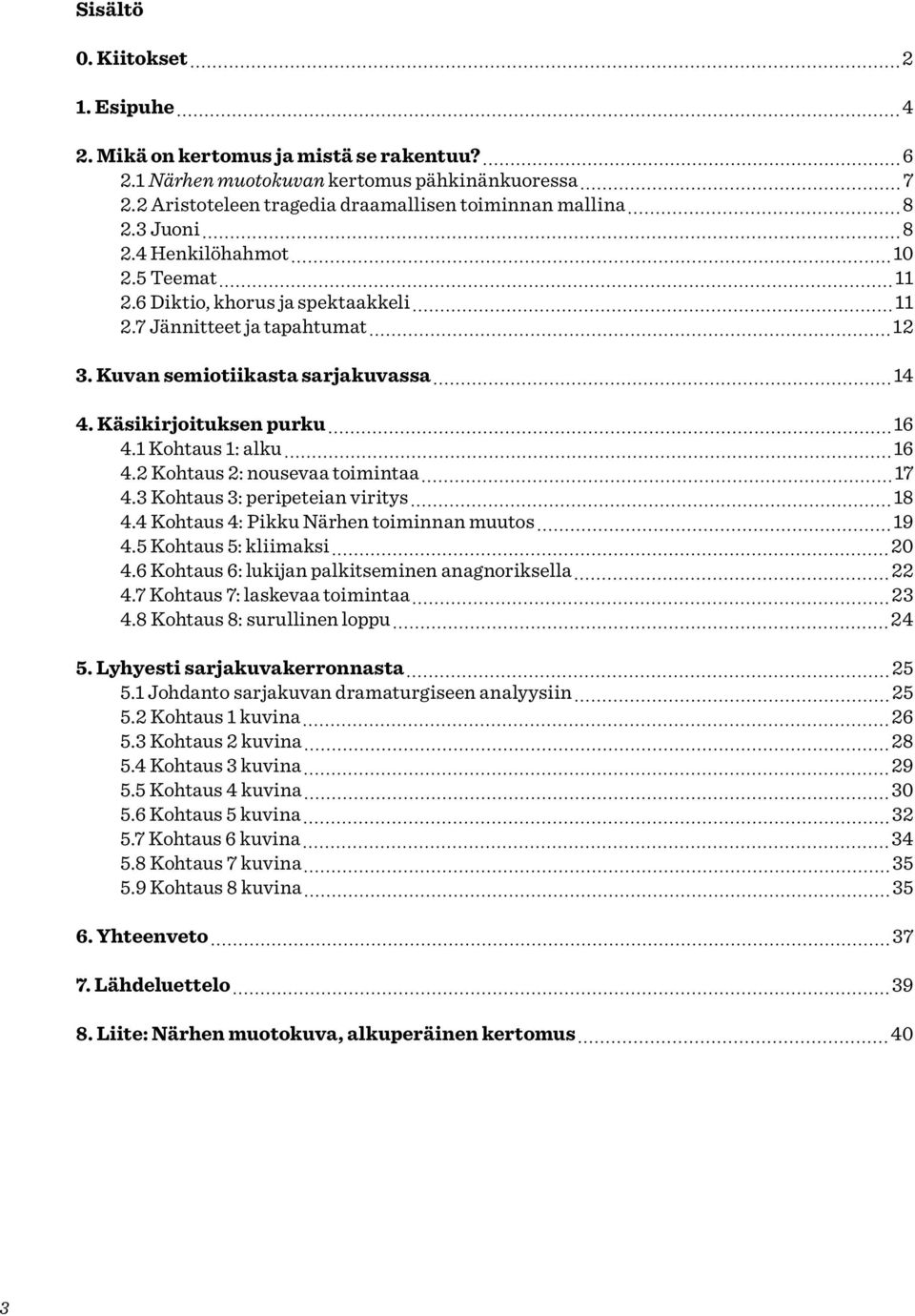 1 Kohtaus 1: alku 16 4.2 Kohtaus 2: nousevaa toimintaa 17 4.3 Kohtaus 3: peripeteian viritys 18 4.4 Kohtaus 4: Pikku Närhen toiminnan muutos 19 4.5 Kohtaus 5: kliimaksi 20 4.