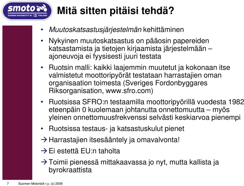 kaikki laajemmin muutetut ja kokonaan itse valmistetut moottoripyörät testataan harrastajien oman organisaation toimesta (Sveriges Fordonbyggares Riksorganisation, www.sfro.