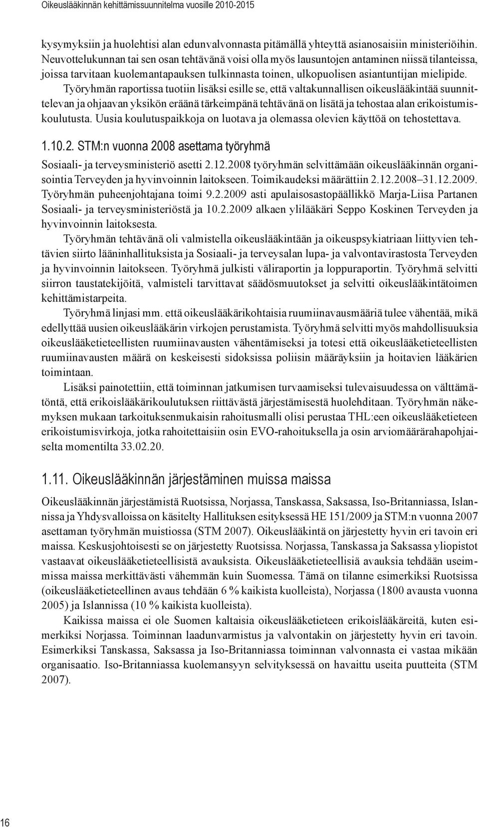 Työryhmän raportissa tuotiin lisäksi esille se, että valtakunnallisen oikeuslääkintää suunnittelevan ja ohjaavan yksikön eräänä tärkeimpänä tehtävänä on lisätä ja tehostaa alan erikoistumiskoulutusta.