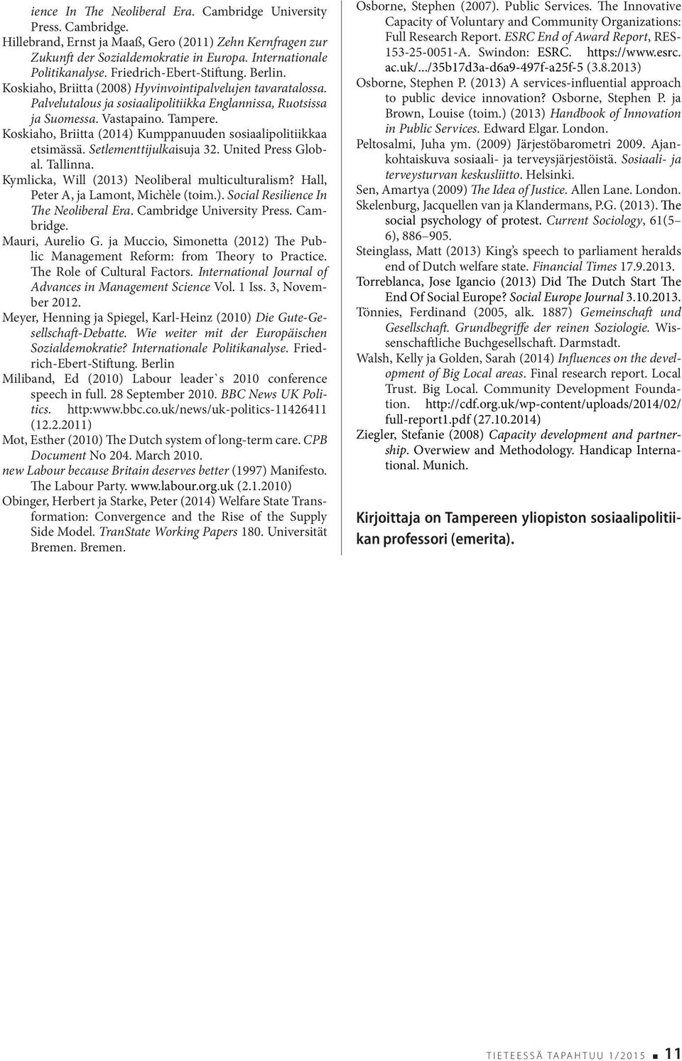 Koskiaho, Briitta (2014) Kumppanuuden sosiaalipolitiikkaa etsimässä. Setlementtijulkaisuja 32. United Press Global. Tallinna. Kymlicka, Will (2013) Neoliberal multiculturalism?