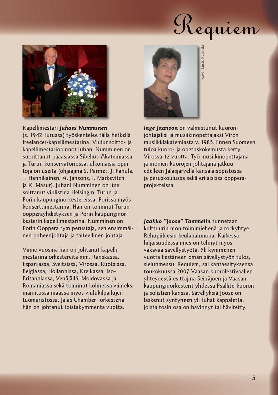 Hannikainen, A. Jansons, I. Markevitch ja K. Masur). Juhani Numminen on itse soittanut viulistina Helsingin, Turun ja Porin kaupunginorkestereissa, Porissa myös konserttimestarina.