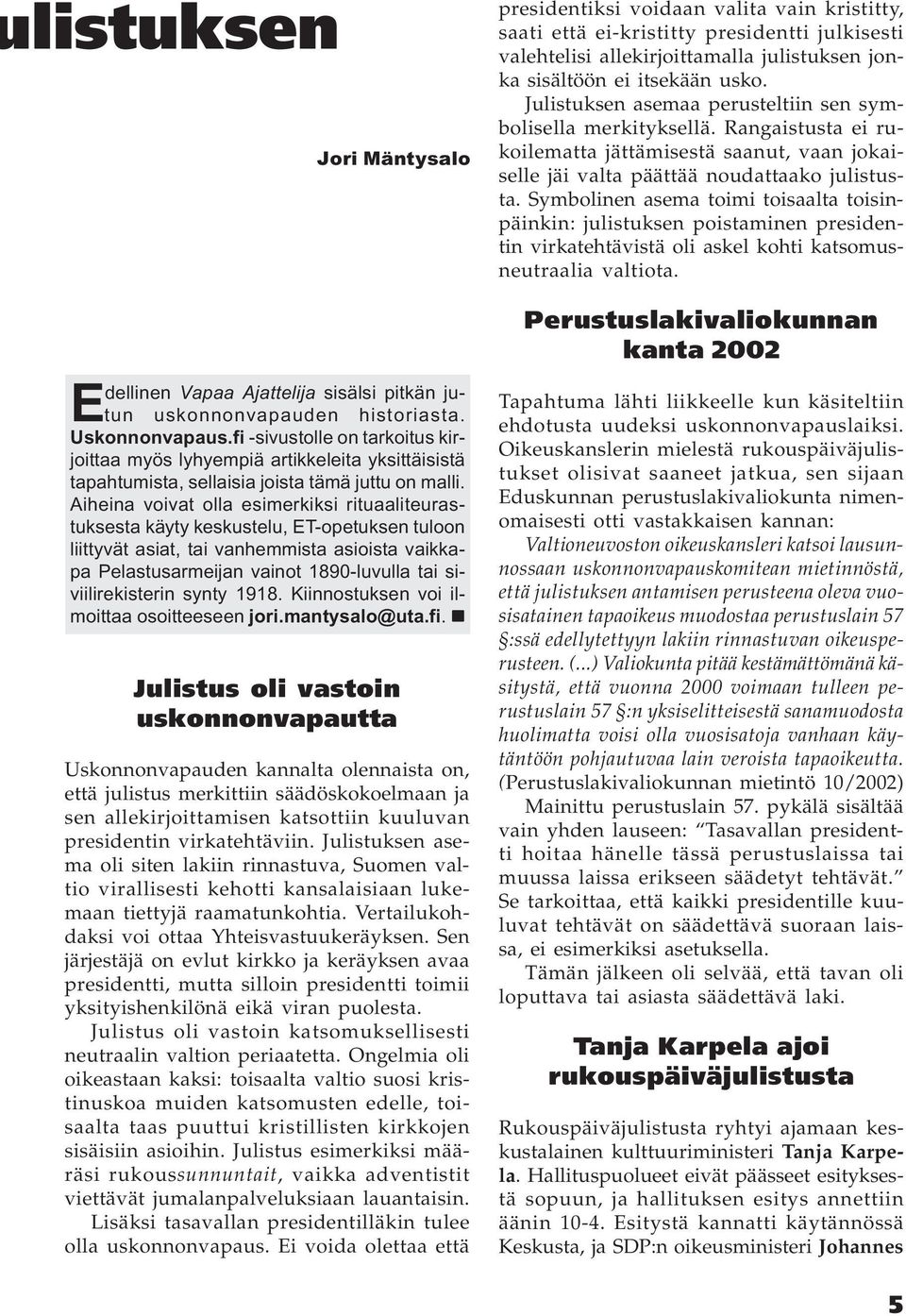 Aiheina voivat olla esimerkiksi rituaaliteurastuksesta käyty keskustelu, ET-opetuksen tuloon liittyvät asiat, tai vanhemmista asioista vaikkapa Pelastusarmeijan vainot 1890-luvulla tai