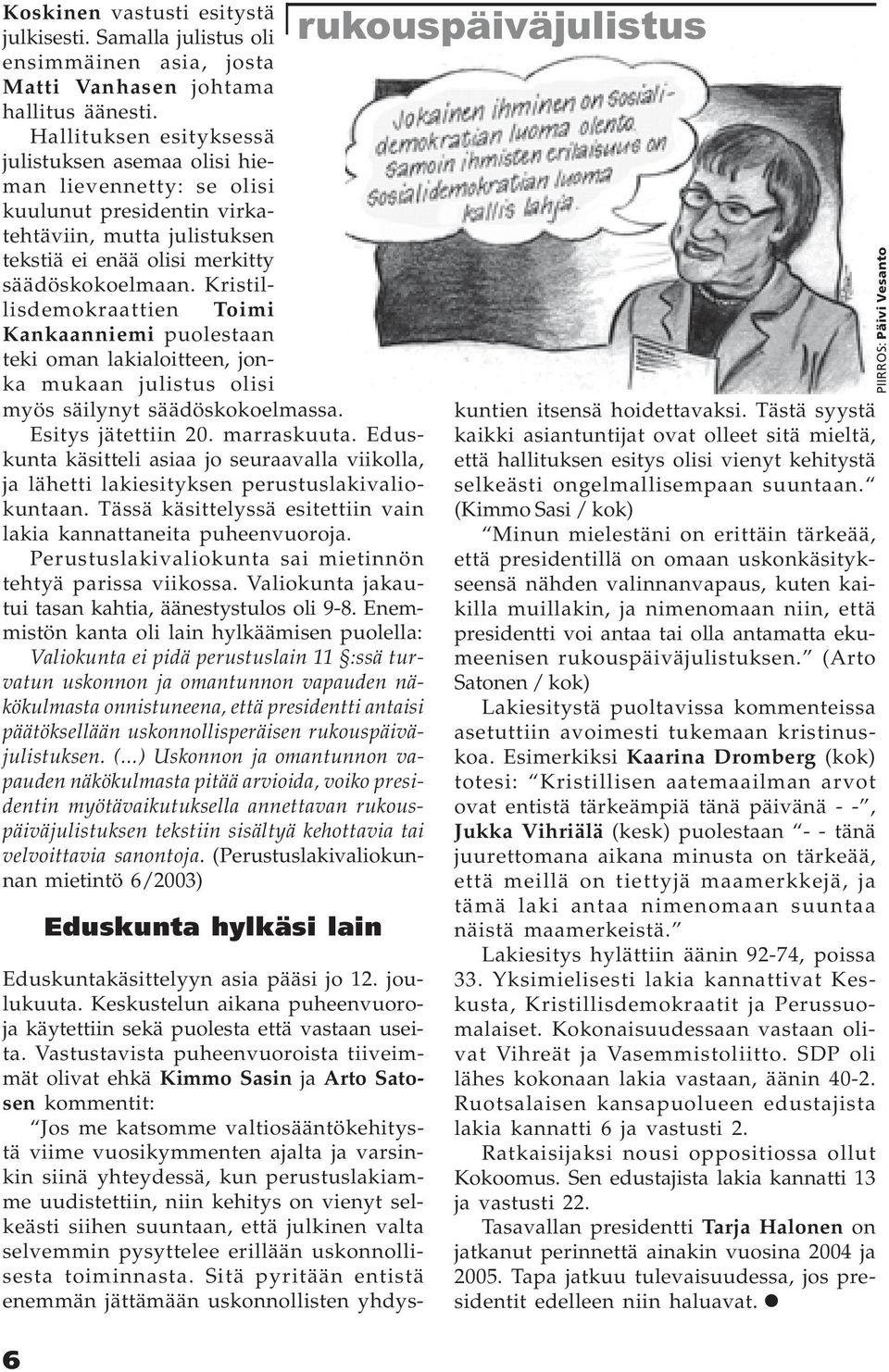 Kristillisdemokraattien Toimi Kankaanniemi puolestaan teki oman lakialoitteen, jonka mukaan julistus olisi myös säilynyt säädöskokoelmassa. Esitys jätettiin 20. marraskuuta.