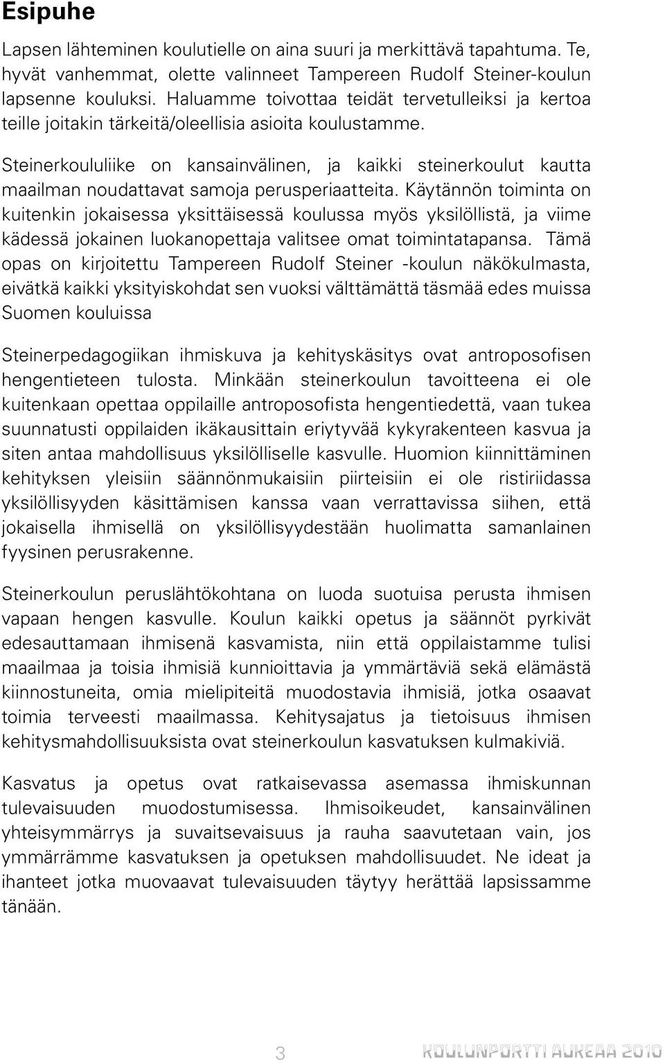 Steinerkoululiike on kansainvälinen, ja kaikki steinerkoulut kautta maailman noudattavat samoja perusperiaatteita.