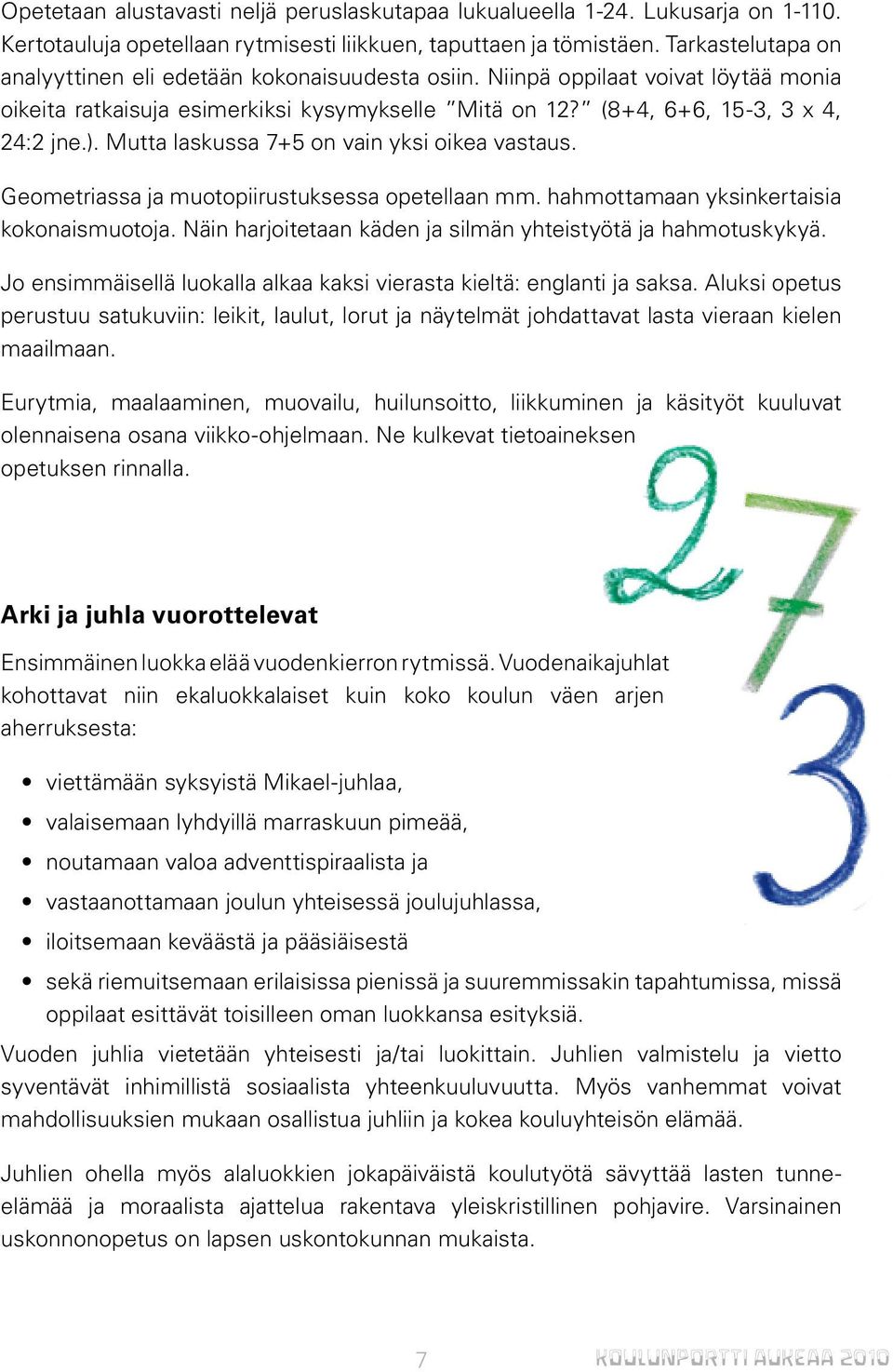 Mutta laskussa 7+5 on vain yksi oikea vastaus. Geometriassa ja muotopiirustuksessa opetellaan mm. hahmottamaan yksinkertaisia kokonaismuotoja.