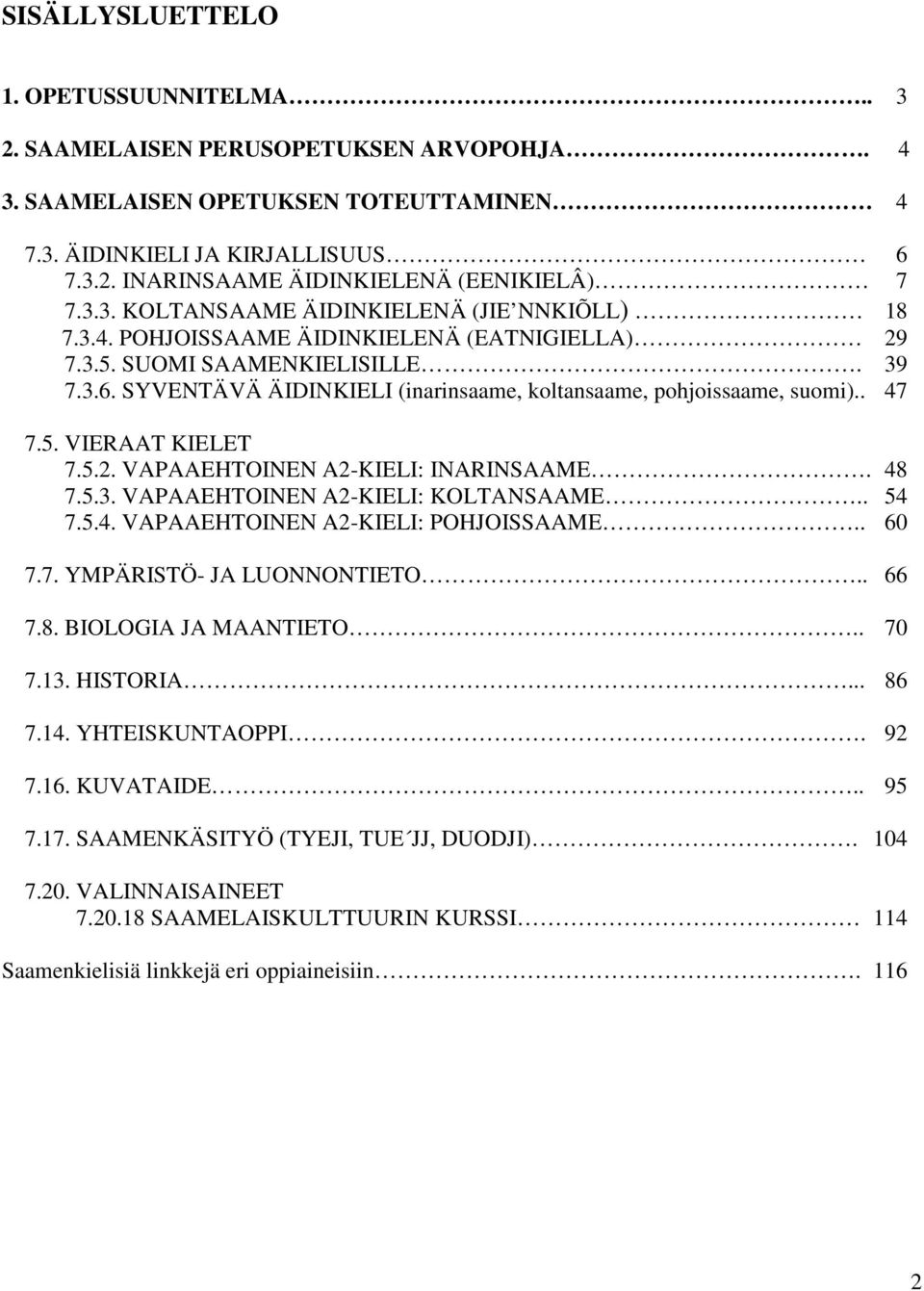 SYVENTÄVÄ ÄIDINKIELI (inarinsaame, koltansaame, pohjoissaame, suomi).. 47 7.5. VIERAAT KIELET 7.5.2. VAPAAEHTOINEN A2-KIELI: INARINSAAME. 48 7.5.3. VAPAAEHTOINEN A2-KIELI: KOLTANSAAME.. 54 7.5.4. VAPAAEHTOINEN A2-KIELI: POHJOISSAAME.