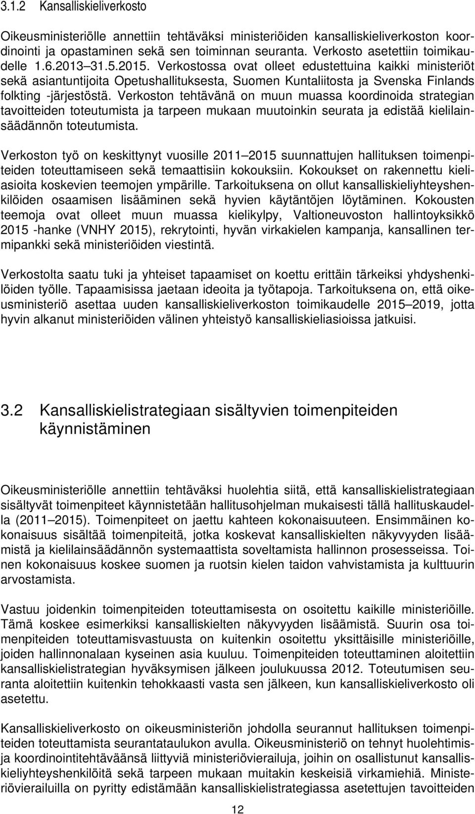 Verkostossa ovat olleet edustettuina kaikki ministeriöt sekä asiantuntijoita Opetushallituksesta, Suomen Kuntaliitosta ja Svenska Finlands folkting -järjestöstä.