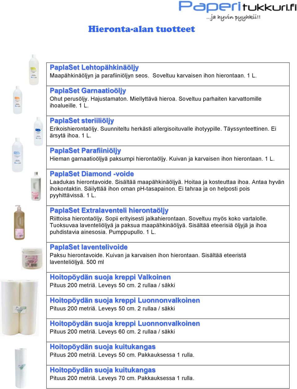 1 L. PaplaSet Parafiiniöljy Hieman garnaatioöljyä paksumpi hierontaöljy. Kuivan ja karvaisen ihon hierontaan. 1 L. PaplaSet Diamond -voide Laadukas hierontavoide. Sisältää maapähkinäöljyä.