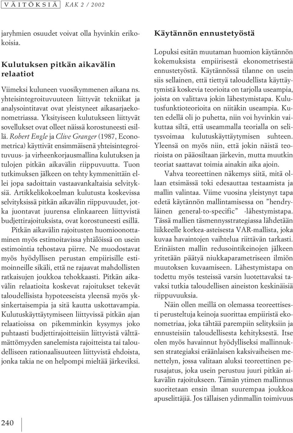 Robert Engle ja Clive Granger (1987, Econometrica) käyttivät ensimmäisenä yhteisintegroituvuus- ja virheenkorjausmallina kulutuksen ja tulojen pitkän aikavälin riippuvuutta.