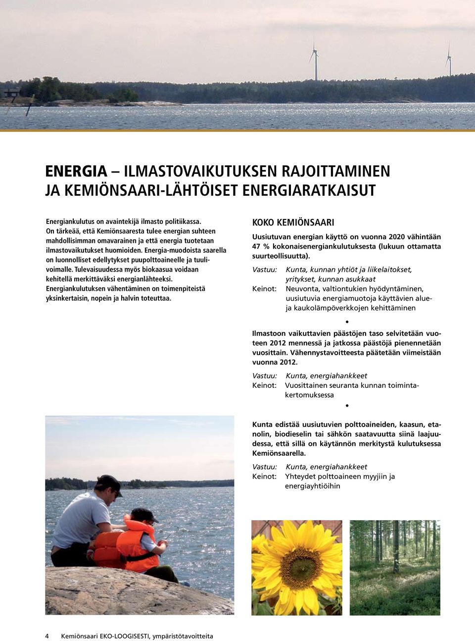 Energia-muodoista saarella on luonnolliset edellytykset puupolttoaineelle ja tuulivoimalle. Tulevaisuudessa myös biokaasua voidaan kehitellä merkittäväksi energianlähteeksi.