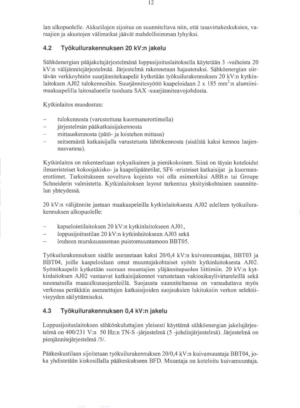 Sähköenergian siirtävän verkkoyhtiön suurjännitekaapelit kytketään työkuilurakennuksen 20 kv:n kytkinlaitoksen AJ02 tulokennoihin.