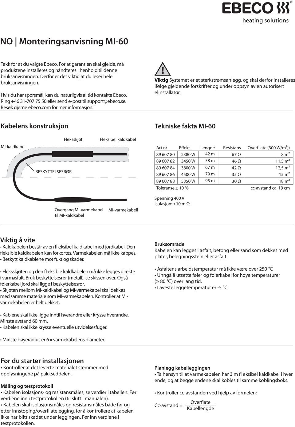 com for mer informasjon. Viktig Systemet er et sterkstrømsanlegg, og skal derfor installeres ifølge gjeldende forskrifter og under oppsyn av en autorisert elinstallatør.