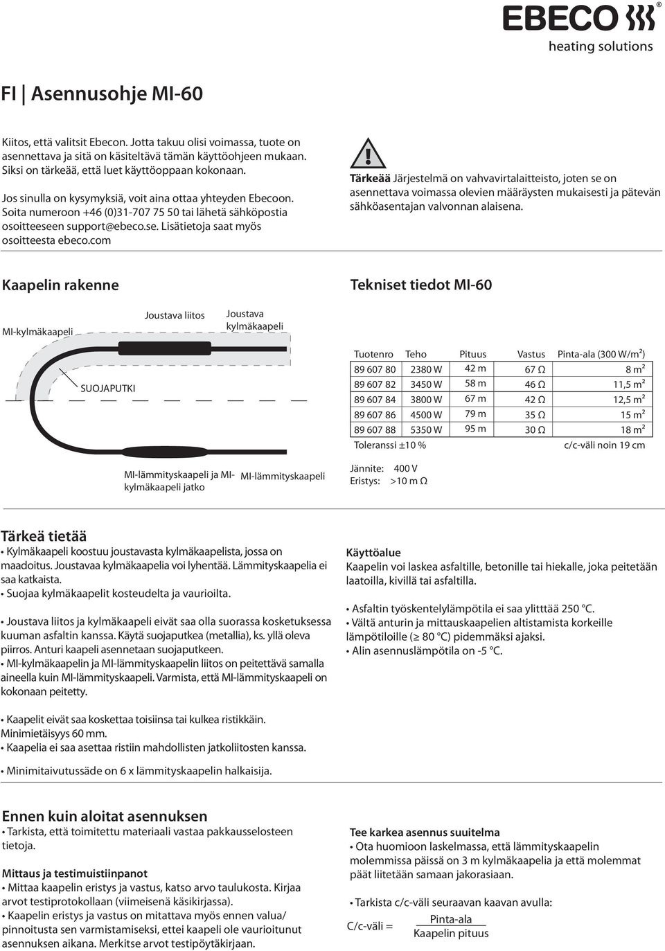 com Tärkeää Järjestelmä on vahvavirtalaitteisto, joten se on asennettava voimassa olevien määräysten mukaisesti ja pätevän sähköasentajan valvonnan alaisena.