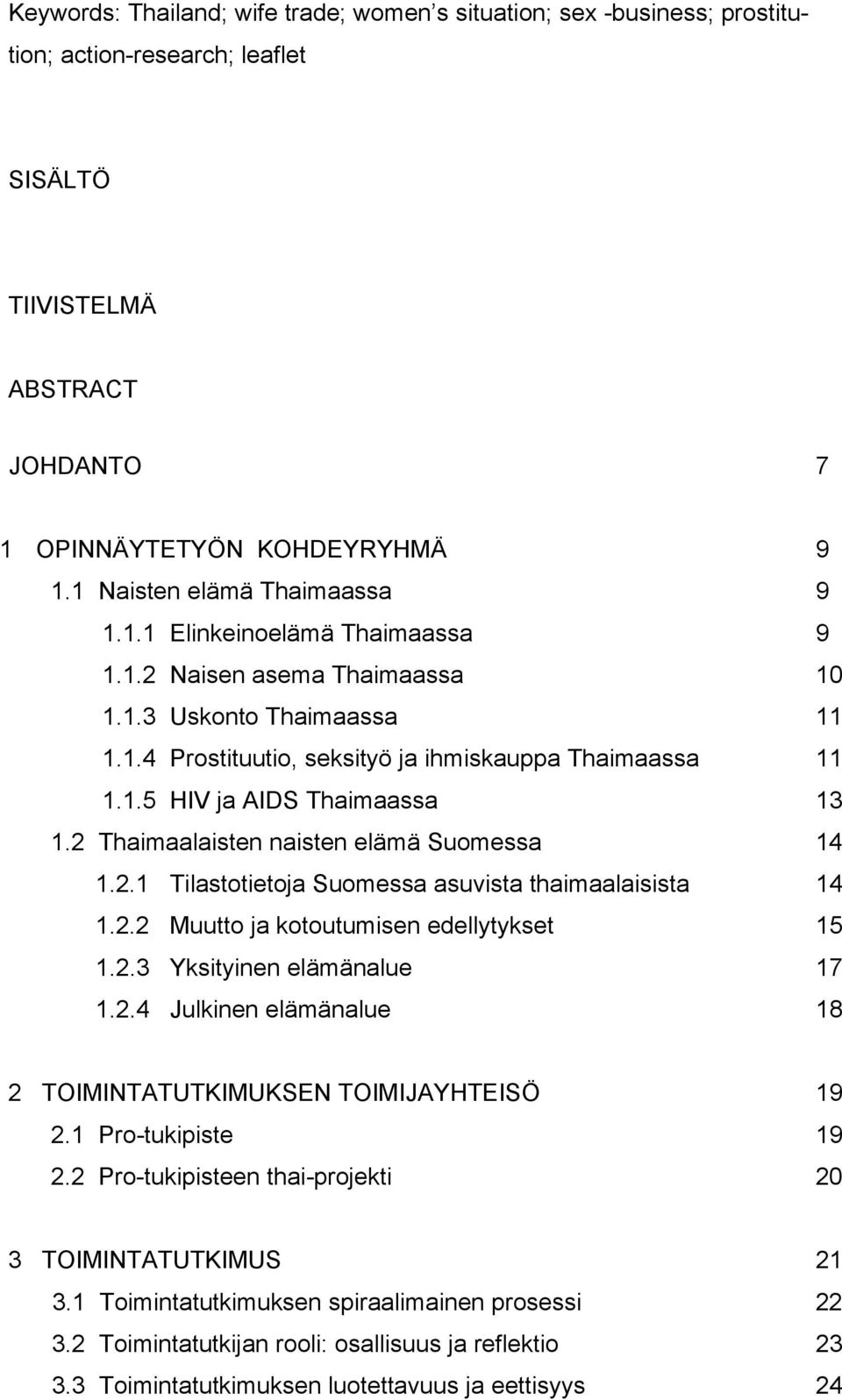 2 Thaimaalaisten naisten elämä Suomessa 14 1.2.1 Tilastotietoja Suomessa asuvista thaimaalaisista 14 1.2.2 Muutto ja kotoutumisen edellytykset 15 1.2.3 Yksityinen elämänalue 17 1.2.4 Julkinen elämänalue 18 2 TOIMINTATUTKIMUKSEN TOIMIJAYHTEISÖ 19 2.