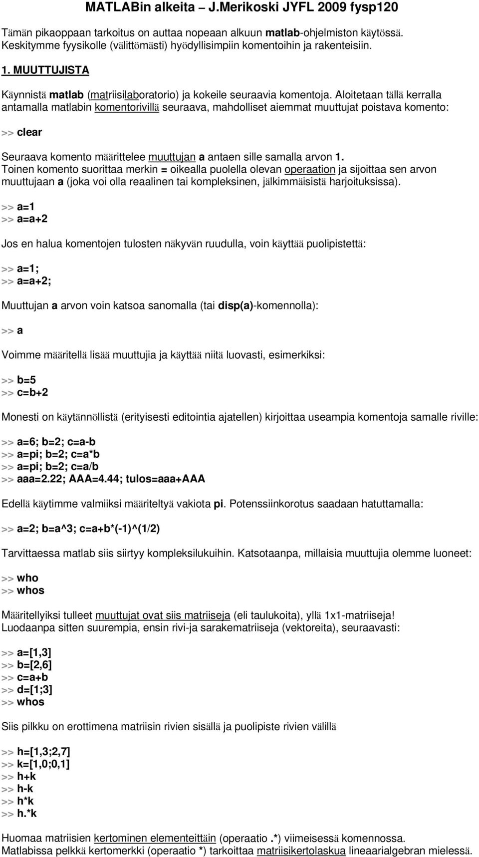 Aloitetaan tällä kerralla antamalla matlabin komentorivillä seuraava, mahdolliset aiemmat muuttujat poistava komento: >> clear Seuraava komento määrittelee muuttujan a antaen sille samalla arvon 1.