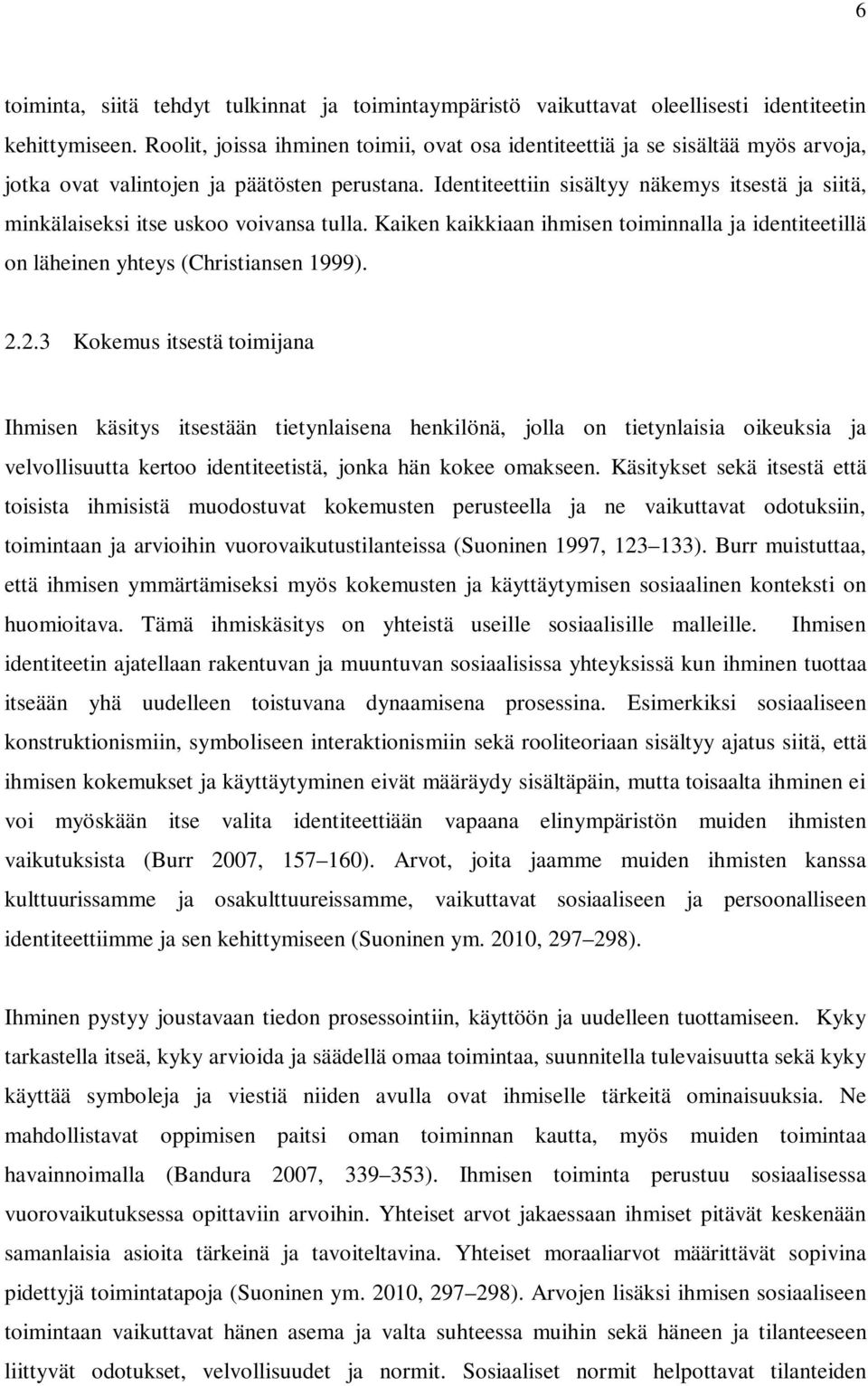 Identiteettiin sisältyy näkemys itsestä ja siitä, minkälaiseksi itse uskoo voivansa tulla. Kaiken kaikkiaan ihmisen toiminnalla ja identiteetillä on läheinen yhteys (Christiansen 1999). 2.