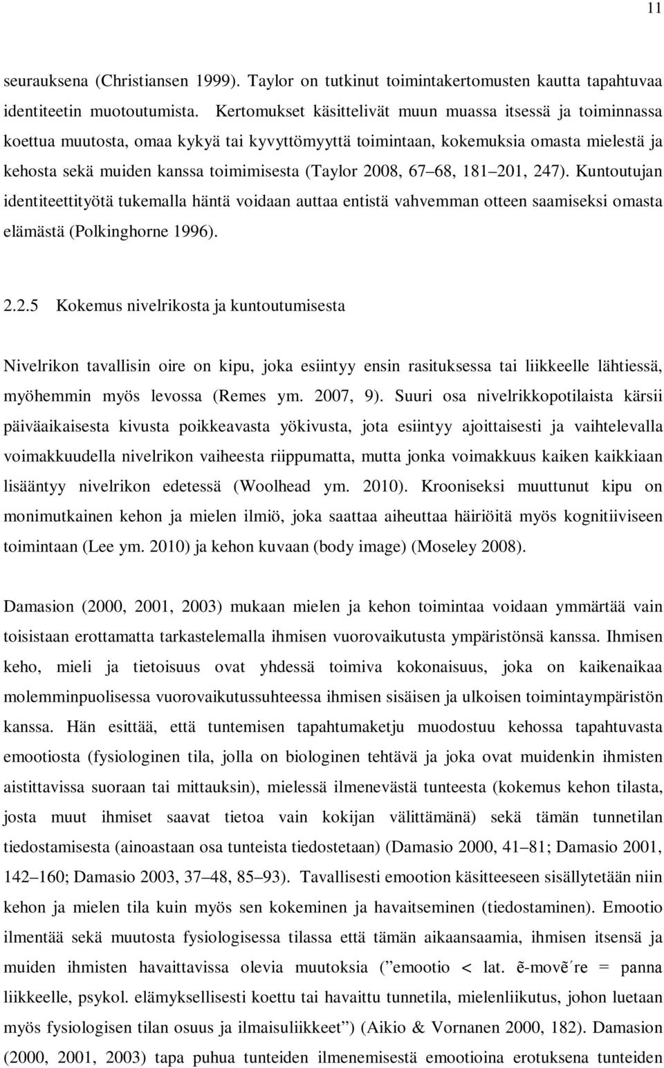 2008, 67 68, 181 201, 247). Kuntoutujan identiteettityötä tukemalla häntä voidaan auttaa entistä vahvemman otteen saamiseksi omasta elämästä (Polkinghorne 1996). 2.2.5 Kokemus nivelrikosta ja kuntoutumisesta Nivelrikon tavallisin oire on kipu, joka esiintyy ensin rasituksessa tai liikkeelle lähtiessä, myöhemmin myös levossa (Remes ym.