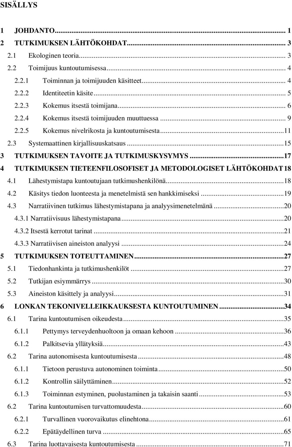 ..17 4 TUTKIMUKSEN TIETEENFILOSOFISET JA METODOLOGISET LÄHTÖKOHDAT 18 4.1 Lähestymistapa kuntoutujaan tutkimushenkilönä...18 4.2 Käsitys tiedon luonteesta ja menetelmistä sen hankkimiseksi...19 4.