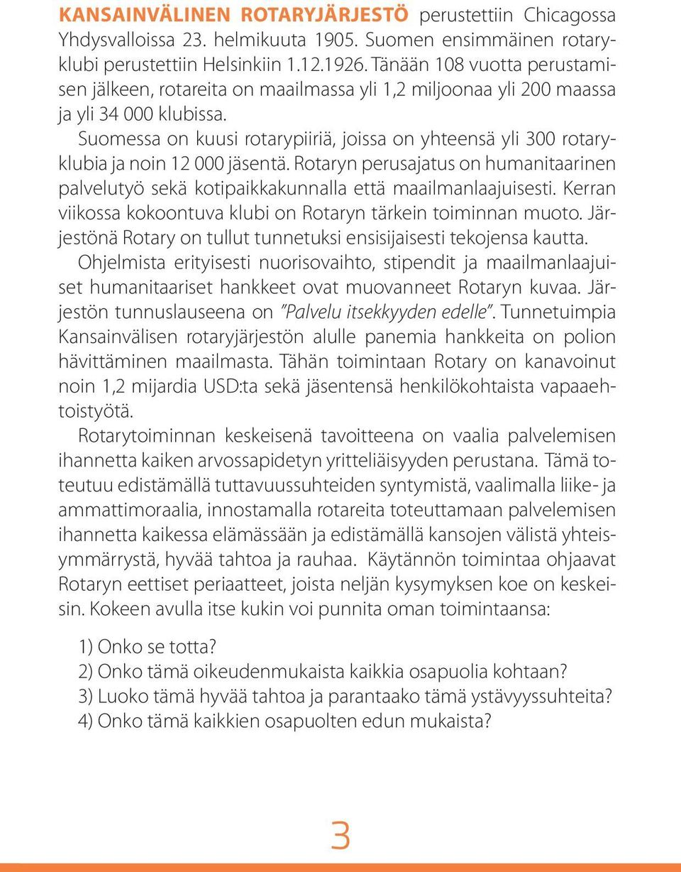 Suomessa on kuusi rotarypiiriä, joissa on yhteensä yli 300 rotaryklubia ja noin 12 000 jäsentä. Rotaryn perusajatus on humanitaarinen palvelutyö sekä kotipaikkakunnalla että maailmanlaajuisesti.